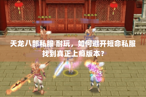 天龙八部私服 耐玩，如何避开短命私服找到真正上瘾版本？