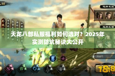 天龙八部私服福利如何选对?2025年实测防坑秘诀大公开 天龙八部私服福利如何选对?2025年实测防坑秘诀大公开