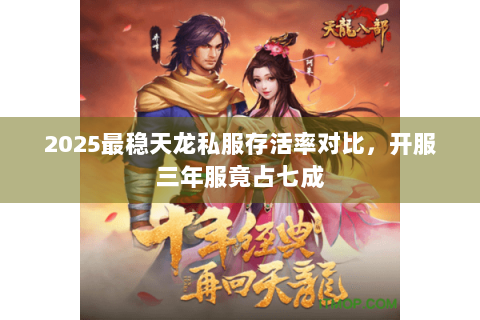 2025最稳天龙私服存活率对比，开服三年服竟占七成