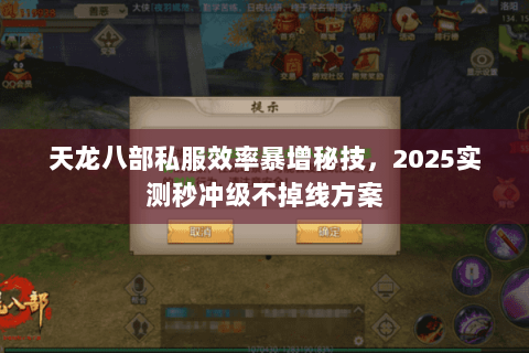 天龙八部私服效率暴增秘技，2025实测秒冲级不掉线方案
