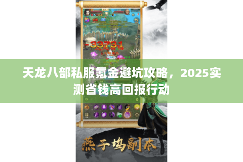 天龙八部私服氪金避坑攻略,2025实测省钱高回报行动 天龙八部私服氪金避坑攻略,2025实测省钱高回报行动