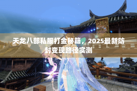 天龙八部私服打金秘籍,2025最新防封变现路径实测 天龙八部私服打金秘籍,2025最新防封变现路径实测