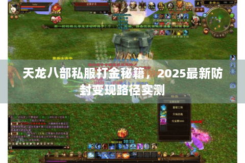 天龙八部私服打金秘籍,2025最新防封变现路径实测 天龙八部私服打金秘籍,2025最新防封变现路径实测