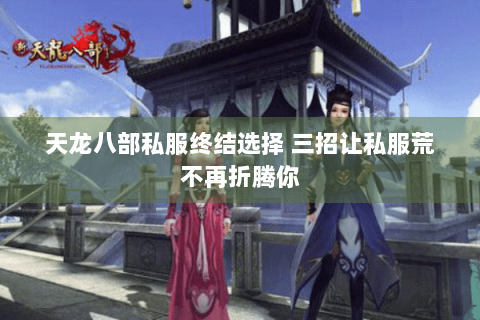 天龙八部私服终结选择 三招让私服荒不再折腾你