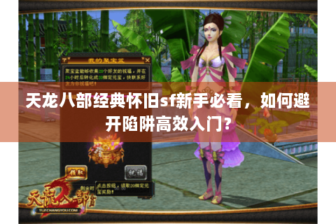 天龙八部经典怀旧sf新手必看,如何避开陷阱高效入门? 天龙八部经典怀旧sf新手必看,如何避开陷阱高效入门?