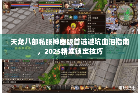 天龙八部私服神器版首选避坑血泪指南，2025精准锁定技巧