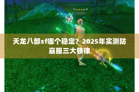 天龙八部sf哪个稳定?2025年实测防崩服三大铁律 天龙八部sf哪个稳定?2025年实测防崩服三大铁律