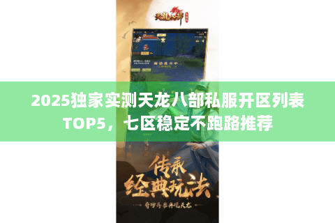 2025独家实测天龙八部私服开区列表TOP5，七区稳定不跑路推荐