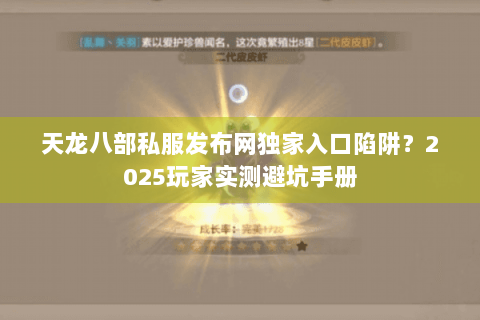 天龙八部私服发布网独家入口陷阱?2025玩家实测避坑手册 天龙八部私服发布网独家入口陷阱?2025玩家实测避坑手册