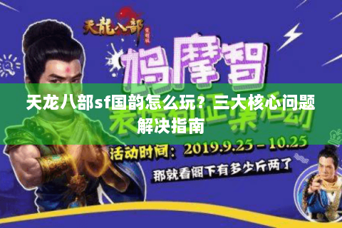 天龙八部sf国韵怎么玩？三大核心问题解决指南