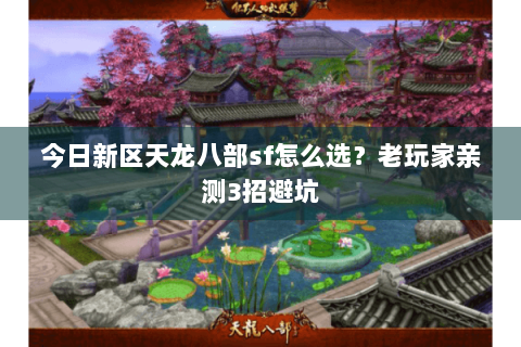 今日新区天龙八部sf怎么选?老玩家亲测3招避坑 今日新区天龙八部sf怎么选?老玩家亲测3招避坑