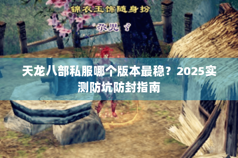 天龙八部私服哪个版本最稳？2025实测防坑防封指南