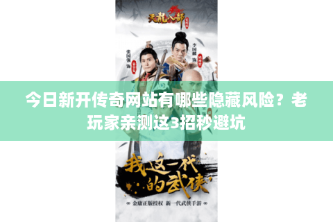 今日新开传奇网站有哪些隐藏风险？老玩家亲测这3招秒避坑