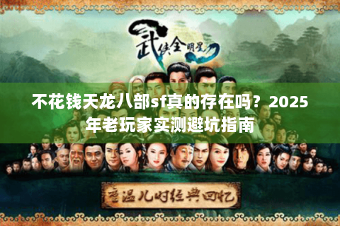 不花钱天龙八部sf真的存在吗?2025年老玩家实测避坑指南 不花钱天龙八部sf真的存在吗?2025年老玩家实测避坑指南