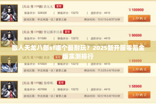 散人天龙八部sf哪个最耐玩?2025新开服零氪金版实测排行 散人天龙八部sf哪个最耐玩?2025新开服零氪金版实测排行