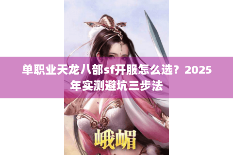 单职业天龙八部sf开服怎么选？2025年实测避坑三步法