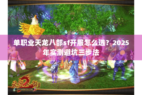 单职业天龙八部sf开服怎么选？2025年实测避坑三步法
