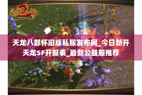 天龙八部怀旧版私服发布网_今日新开天龙SF开服表_最新公益服推荐 天龙八部怀旧版私服发布网_今日新开天龙SF开服表_最新公益服推荐