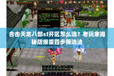 合击天龙八部sf开区怎么选？老玩家揭秘防爆雷四步筛选法