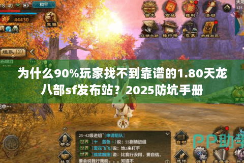为什么90%玩家找不到靠谱的1.80天龙八部sf发布站?2025防坑手册 为什么90%玩家找不到靠谱的1.80天龙八部sf发布站?2025防坑手册