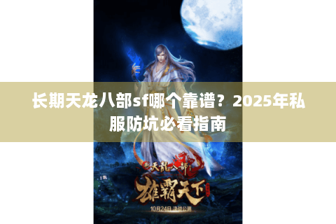 长期天龙八部sf哪个靠谱？2025年私服防坑必看指南