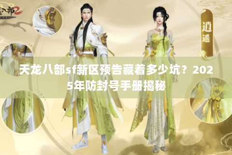 天龙八部sf新区预告藏着多少坑?2025年防封号手册揭秘 天龙八部sf新区预告藏着多少坑?2025年防封号手册揭秘