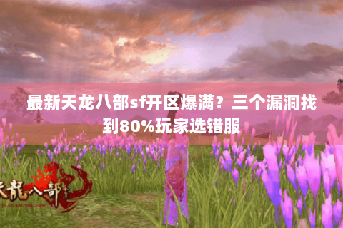最新天龙八部sf开区爆满?三个漏洞找到80%玩家选错服 最新天龙八部sf开区爆满?三个漏洞找到80%玩家选错服