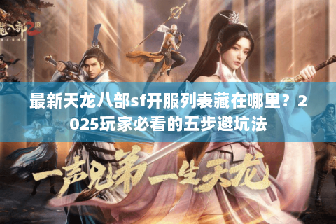 最新天龙八部sf开服列表藏在哪里?2025玩家必看的五步避坑法 最新天龙八部sf开服列表藏在哪里?2025玩家必看的五步避坑法