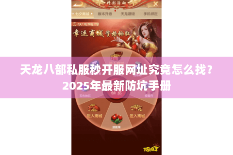 天龙八部私服秒开服网址究竟怎么找?2025年最新防坑手册 天龙八部私服秒开服网址究竟怎么找?2025年最新防坑手册