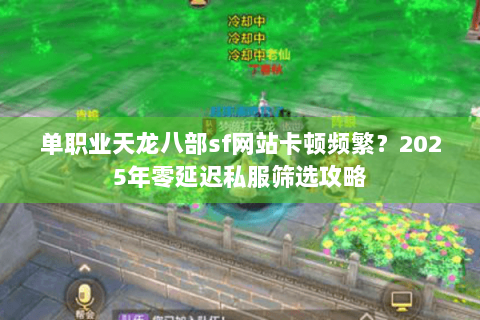 单职业天龙八部sf网站卡顿频繁？2025年零延迟私服筛选攻略