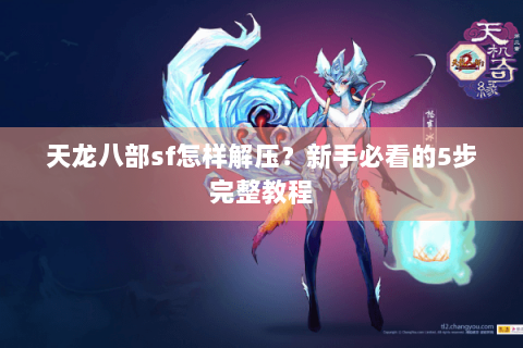 天龙八部sf怎样解压?新手必看的5步完整教程 天龙八部sf怎样解压?新手必看的5步完整教程