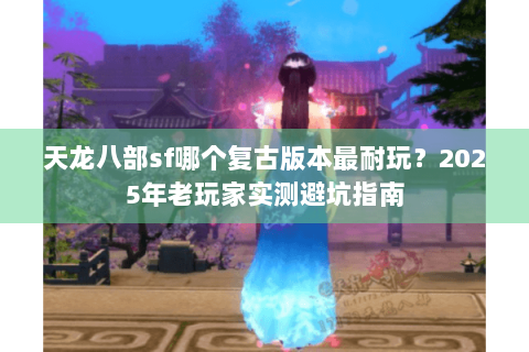 天龙八部sf哪个复古版本最耐玩？2025年老玩家实测避坑指南