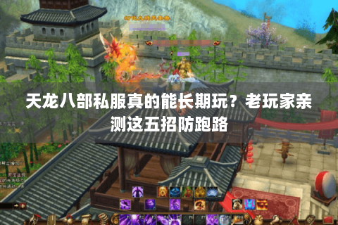 天龙八部私服真的能长期玩？老玩家亲测这五招防跑路