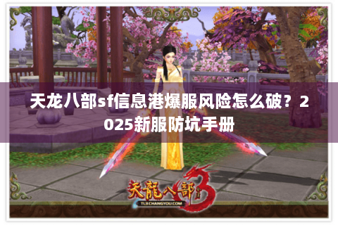 天龙八部sf信息港爆服风险怎么破？2025新服防坑手册