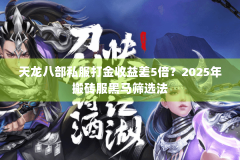 天龙八部私服打金收益差5倍？2025年搬砖服黑马筛选法