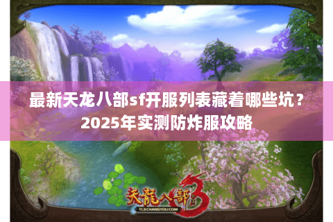 最新天龙八部sf开服列表藏着哪些坑?2025年实测防炸服攻略 最新天龙八部sf开服列表藏着哪些坑?2025年实测防炸服攻略