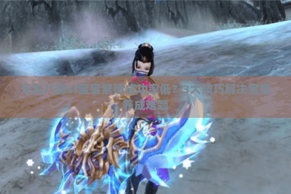 天龙八部sf宝宝繁殖成功率低?3大技巧解决宝宝养成难题 天龙八部sf宝宝繁殖成功率低?3大技巧解决宝宝养成难题