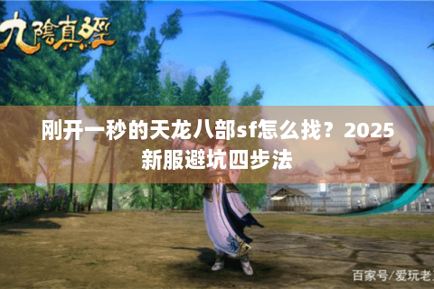 刚开一秒的天龙八部sf怎么找?2025新服避坑四步法 刚开一秒的天龙八部sf怎么找?2025新服避坑四步法