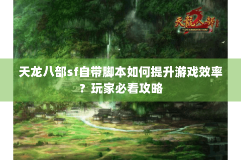 天龙八部sf自带脚本如何提升游戏效率?玩家必看攻略 天龙八部sf自带脚本如何提升游戏效率?玩家必看攻略