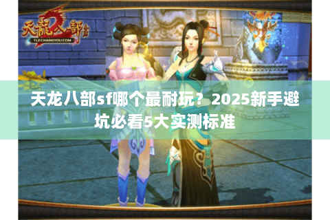 天龙八部sf哪个最耐玩？2025新手避坑必看5大实测标准