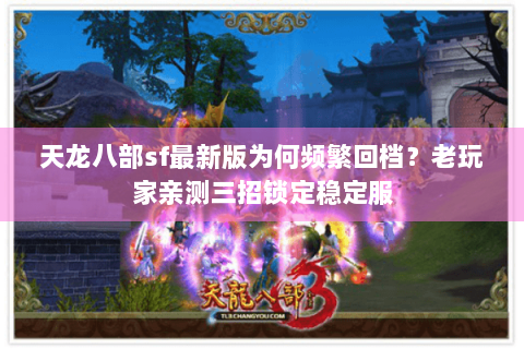 天龙八部sf最新版为何频繁回档?老玩家亲测三招锁定稳定服 天龙八部sf最新版为何频繁回档?老玩家亲测三招锁定稳定服
