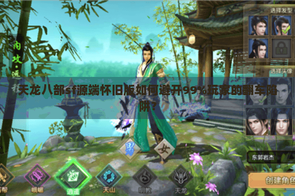 天龙八部sf源端怀旧版如何避开99%玩家的翻车陷阱？