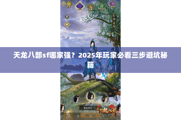 天龙八部sf哪家强?2025年玩家必看三步避坑秘籍 天龙八部sf哪家强?2025年玩家必看三步避坑秘籍