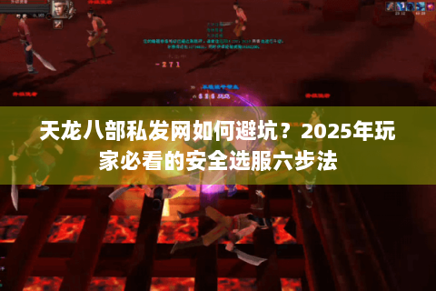 天龙八部私发网如何避坑?2025年玩家必看的安全选服六步法 天龙八部私发网如何避坑?2025年玩家必看的安全选服六步法