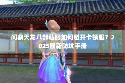 问鼎天龙八部私服如何避开卡顿服?2025最新防坑手册 问鼎天龙八部私服如何避开卡顿服?2025最新防坑手册