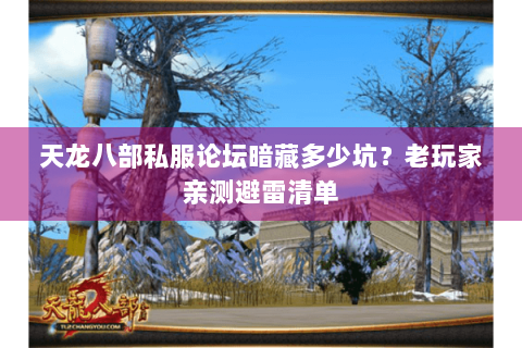 天龙八部私服论坛暗藏多少坑?老玩家亲测避雷清单 天龙八部私服论坛暗藏多少坑?老玩家亲测避雷清单