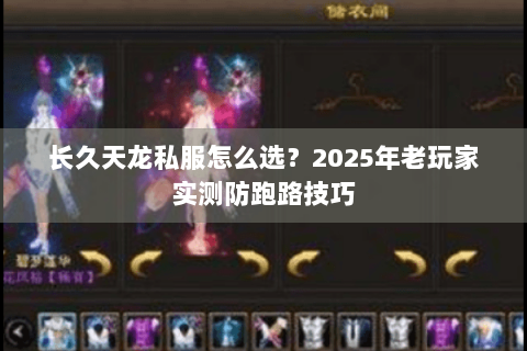 长久天龙私服怎么选？2025年老玩家实测防跑路技巧
