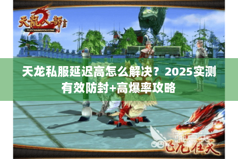 天龙私服延迟高怎么解决？2025实测有效防封+高爆率攻略
