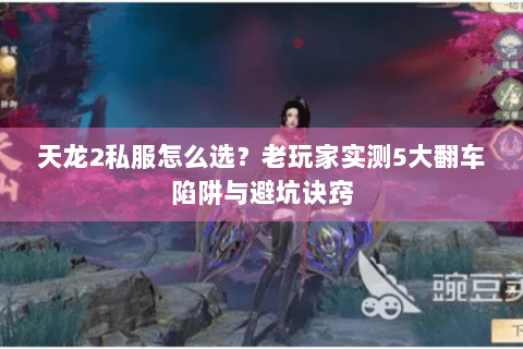 天龙2私服怎么选？老玩家实测5大翻车陷阱与避坑诀窍