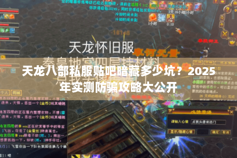 天龙八部私服贴吧暗藏多少坑？2025年实测防骗攻略大公开